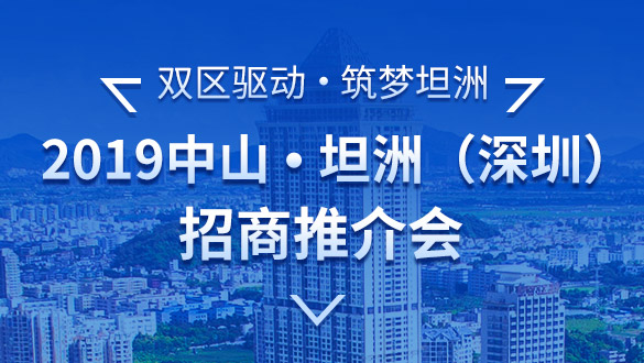 “双区驱动 筑梦坦洲”——2019中山·坦洲（深圳）招商推介会将于12月23日在深圳举行
